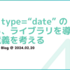 input type=“date” の沼から、ライブラリを導入する意義を考える