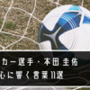 【名言 格言】サッカー選手・本田 圭佑の心に響く言葉 11選｜伸びしろは常にMAXな人に贈りたい言葉たち