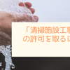 「清掃施設工事業」の許可を取るには？