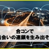 合コンは単発で終わらせるな！出会いの連鎖を生み出すコツ