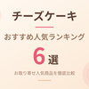 【2026年版】チーズケーキおすすめ6選｜お取り寄せ人気商品を徹底比較