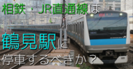 相鉄・JR直通線は鶴見駅に停車するべきか？