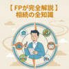 【FPが完全ガイド】相続の全知識｜手続き・相続税・生前対策をわかりやすく徹底解説