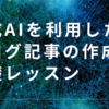 【知らなきゃ損】生成AIを利用したブログ記事の作成の基礎レッスン