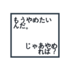 「もうやめたいんだ。」「じゃあやめれば？」