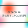 GEEKOM A6: 高性能ミニPCの新境地　半田貞治郎