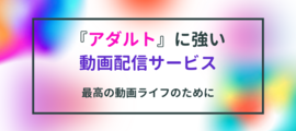 『アダルト動画』が見放題のおすすめ動画配信サービスは？