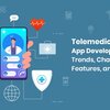 Telemedicine App Development - Trends, Features & Challenges