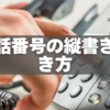 電話番号の縦書き書き方｜算用数字・漢数字・ハイフンの使い分け解説