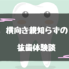 【体験談】親知らずの抜歯の痛みや腫れはいつまで？食事や歯磨きの際の注意点もまとめてみた。