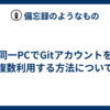 同一PCでGitアカウントを複数利用する方法について