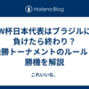 W杯日本代表はブラジルに負けたら終わり？決勝トーナメントのルールと勝機を解説