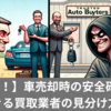 【必見！】車売却時の安全確認！信頼できる買取業者の見分け方5選！