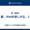 妻、iPadを欲しがる。2