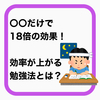 〇〇するだけで効果18倍！みんなが知らない勉強法とは？