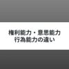 権利能力・意思能力・行為能力｜3つの違いをわかりやすく解説