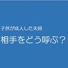 子供が成人した夫婦、相手をどう呼ぶ？