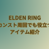 【エルデンリング】カンスト周回でも役立つアイテムを紹介します