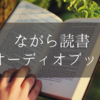 本を読み上げてくれる！ながら読書ができるオーディオブックとは？