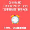 【ブログカスタマイズ】「はてなブログ」で記事の”更新日”をHTML,CSSで自動実装する方法