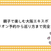 親子で楽しむ大阪万博｜パビリオン予約から巡り方まで完全ガイド