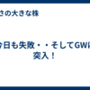 今日も失敗・・そしてGWに突入！