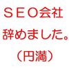 ＳＥＯ会社を辞めました。