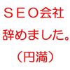 ＳＥＯ会社を辞めました。