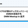 【資料公開】CTOが語るテックカンパニーとDMMの目指す先 DMM Meetup in 金沢