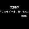 次回作「この世で一番、怖いもの」の予告編A