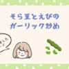 【レシピ】蚕起食桑（かいこおきてくわをはむ）におすすめ！そら豆とえびのガーリック炒め【薬膳レシピ】