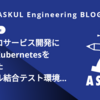 マイクロサービス開発におけるKubernetesを活用したローカル結合テスト環境の検証