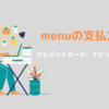 menu（メニュー）のお支払い方法 ｜ 使えるクレジットカードや電子マネー | 今すぐ使えるクーポンもご紹介します。