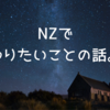 【夢膨らむ】NZでやりたいことの話。