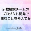 少数精鋭チームのプロダクト開発で大事なことを考えてみた