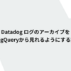 Datadog ログのアーカイブをBigQueryから見れるようにする話