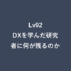 Lv92：DXを学んだ研究者に何が残るのか