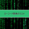 ローコード開発のススメ