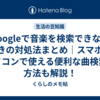 Googleで音楽を検索できないときの対処法まとめ｜スマホやパソコンで使える便利な曲検索の方法も解説！