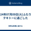 2024年07月09日(火)ふたりでテキトーに過ごした