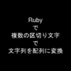 Rubyで複数の区切り文字で文字列を配列に変換したい！