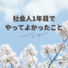 社会人1年目でやってよかったこと