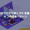 技術ブログで長くPVを稼ぐ 4つの記事パターン