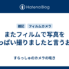 またフィルムで写真をいっぱい撮りましたと言うお話