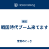 戦国時代ブーム来てます