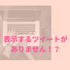 Twitter（PC版）タイムラインに「表示するツイートがありません」と出た時の対処法