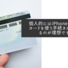 個人的にはiPhoneでマイナカードを使う手続きが完結するのが理想ですね
