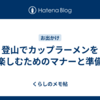 登山でカップラーメンを楽しむためのマナーと準備