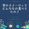 【昔のスイーツ】昔の人達はどんなお菓子を食べていたのか。時代別お菓子の発展