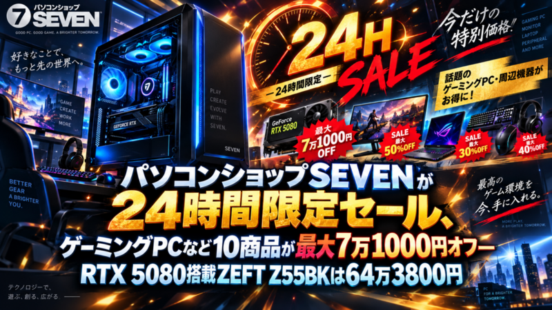 パソコンショップSEVENが24時間限定セール、ゲーミングPCなど10商品が最大7万1000円オフ―RTX 5080搭載ZEFT Z55BKは64万3800円
